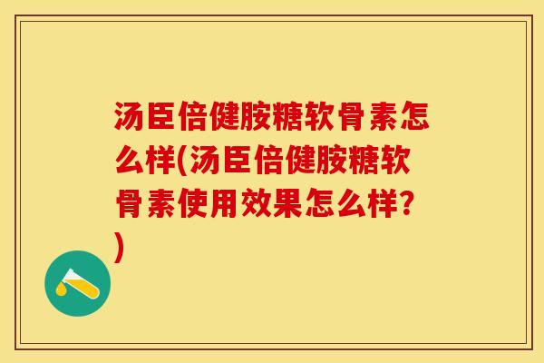 汤臣倍健胺糖软骨素怎么样(汤臣倍健胺糖软骨素使用效果怎么样？)