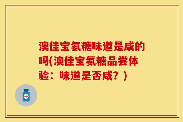 澳佳宝氨糖味道是咸的吗(澳佳宝氨糖品尝体验：味道是否咸？)
