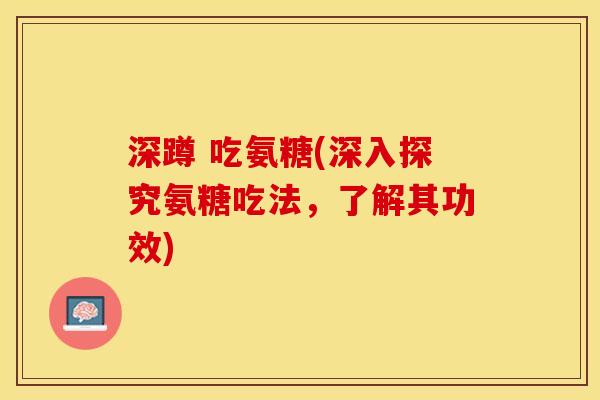 深蹲 吃氨糖(深入探究氨糖吃法，了解其功效)