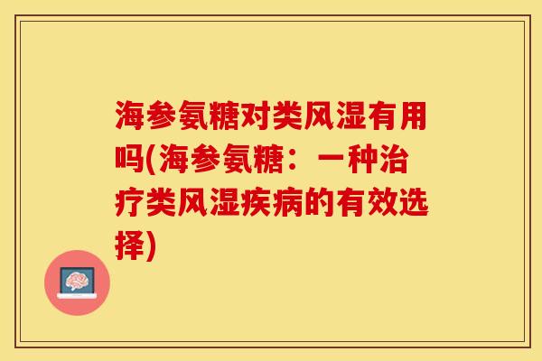 海参氨糖对类风湿有用吗(海参氨糖：一种治疗类风湿疾病的有效选择)