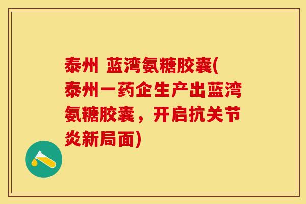 泰州 蓝湾氨糖胶囊(泰州一药企生产出蓝湾氨糖胶囊，开启抗关节炎新局面)