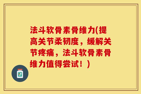 法斗软骨素骨维力(提高关节柔韧度，缓解关节，法斗软骨素骨维力值得尝试！)
