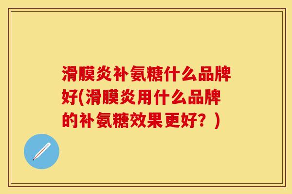 补氨糖什么品牌好(用什么品牌的补氨糖效果更好?) 补氨糖什么品牌好(用什么品牌的补氨糖效果更好?)