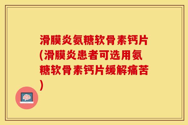 氨糖软骨素钙片(患者可选用氨糖软骨素钙片缓解痛苦) 氨糖软骨素钙片(患者可选用氨糖软骨素钙片缓解痛苦)