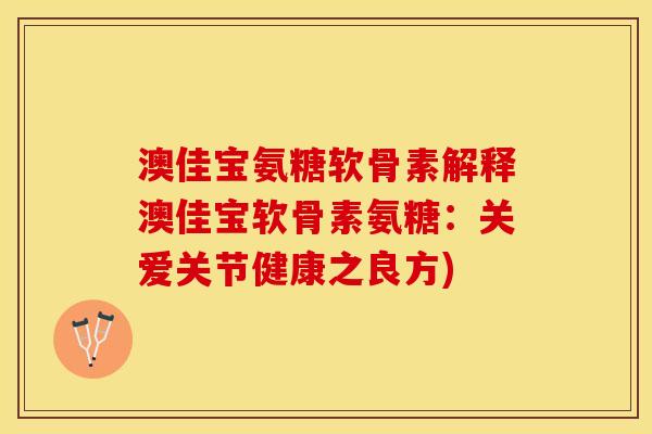 澳佳宝氨糖软骨素解释澳佳宝软骨素氨糖：关爱关节健康之良方)