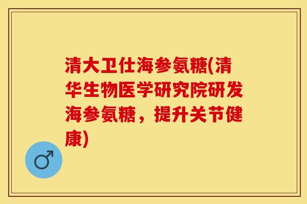 清大卫仕海参氨糖(清华生物医学研究院研发海参氨糖，提升关节健康)