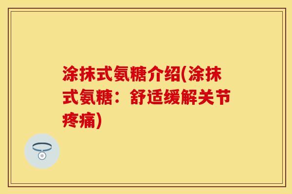 涂抹式氨糖介绍(涂抹式氨糖：舒适缓解关节疼痛)