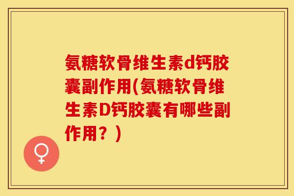 氨糖软骨维生素d钙胶囊副作用(氨糖软骨维生素D钙胶囊有哪些副作用?) 氨糖软骨维生素d钙胶囊副作用(氨糖软骨维生素D钙胶囊有哪些副作用?)