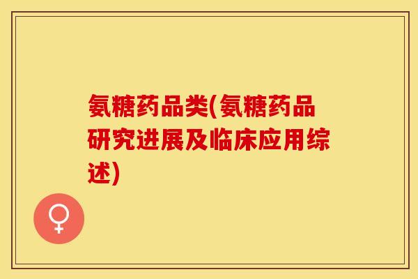 氨糖药品类(氨糖药品研究进展及临床应用综述)