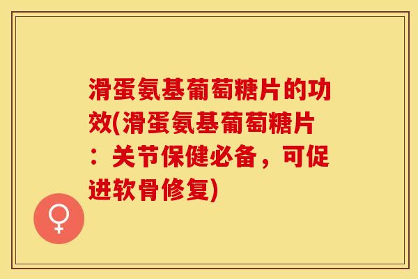 滑蛋氨基葡萄糖片的功效(滑蛋氨基葡萄糖片:关节保健必备,可促进软骨修复) 滑蛋氨基葡萄糖片的功效(滑蛋氨基葡萄糖片:关节保健必备,可促进软骨修复)