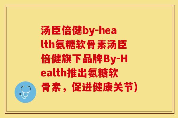 汤臣倍健by-health氨糖软骨素汤臣倍健旗下品牌By-Health推出氨糖软骨素，促进健康关节)