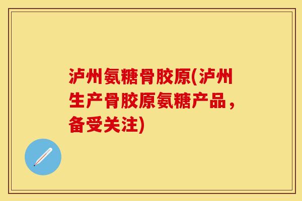 泸州氨糖骨胶原(泸州生产骨胶原氨糖产品,备受关注) 泸州氨糖骨胶原(泸州生产骨胶原氨糖产品,备受关注)