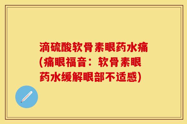 滴硫酸软骨素眼药水痛(痛眼福音：软骨素眼药水缓解眼部不适感)