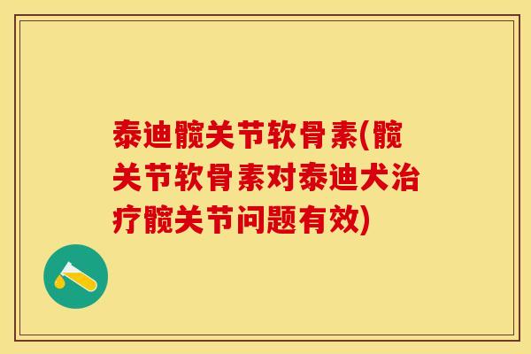 泰迪髋关节软骨素(髋关节软骨素对泰迪犬治疗髋关节问题有效)