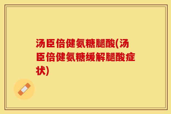 汤臣倍健氨糖腿酸(汤臣倍健氨糖缓解腿酸症状)