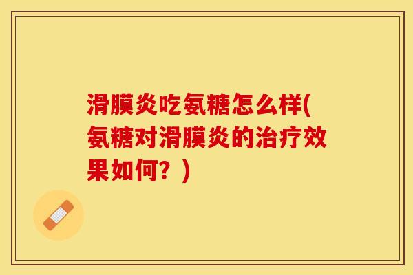 滑膜炎吃氨糖怎么样(氨糖对滑膜炎的治疗效果如何？)