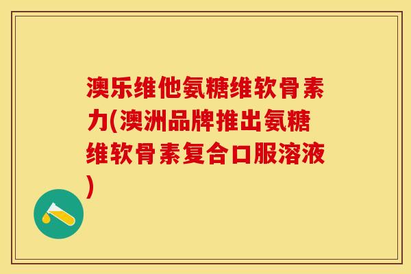 澳乐维他氨糖维软骨素力(澳洲品牌推出氨糖维软骨素复合口服溶液)