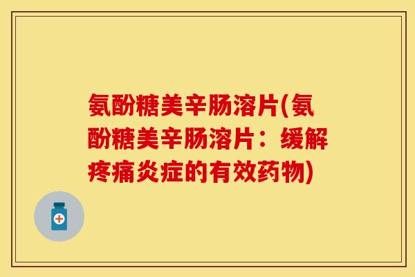 氨酚糖美辛肠溶片(氨酚糖美辛肠溶片:缓解的有效) 氨酚糖美辛肠溶片(氨酚糖美辛肠溶片:缓解的有效)