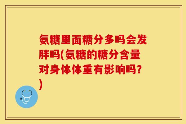 氨糖里面糖分多吗会发胖吗(氨糖的糖分含量对身体体重有影响吗？)