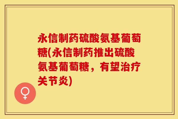 永信制药硫酸氨基葡萄糖(永信制药推出硫酸氨基葡萄糖，有望治疗关节炎)