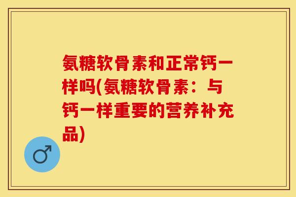 氨糖软骨素和正常钙一样吗(氨糖软骨素：与钙一样重要的营养补充品)