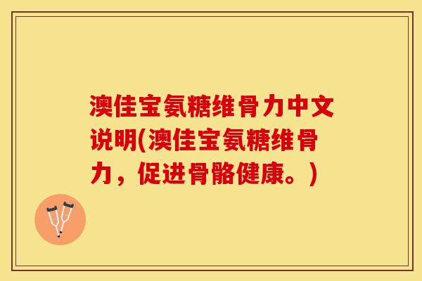 澳佳宝氨糖维骨力中文说明(澳佳宝氨糖维骨力，促进骨骼健康。)