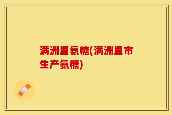 满洲里氨糖(满洲里市生产氨糖)