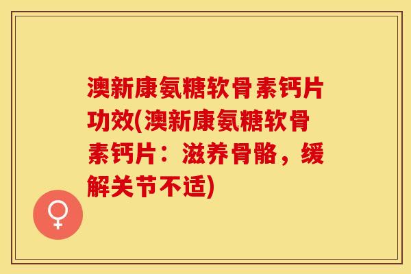 澳新康氨糖软骨素钙片功效(澳新康氨糖软骨素钙片：滋养骨骼，缓解关节不适)