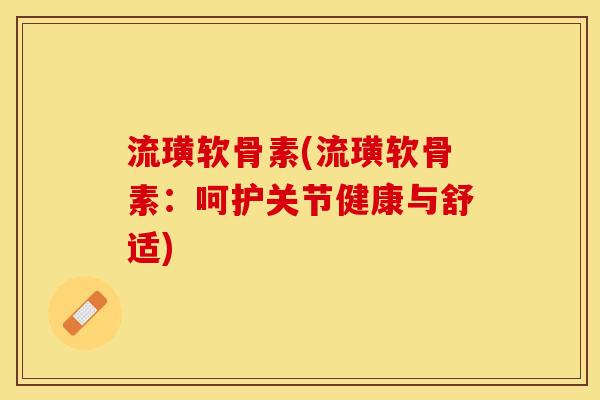 流璜软骨素(流璜软骨素：呵护关节健康与舒适)