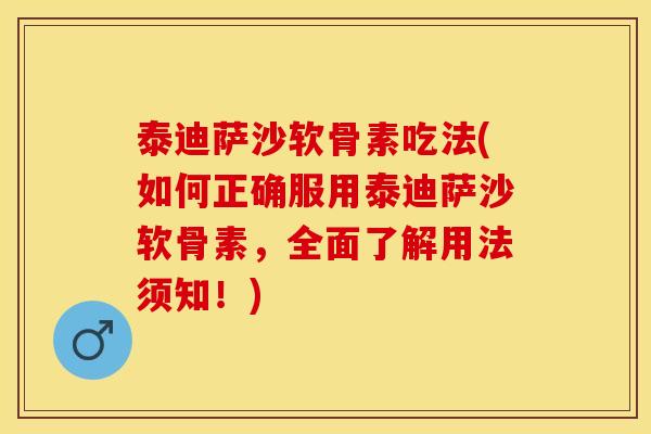 泰迪萨沙软骨素吃法(如何正确服用泰迪萨沙软骨素，全面了解用法须知！)