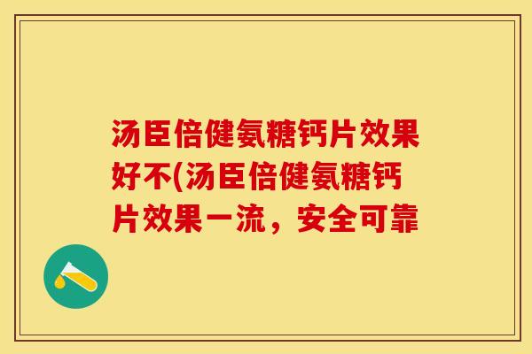 汤臣倍健氨糖钙片效果好不(汤臣倍健氨糖钙片效果一流，安全可靠