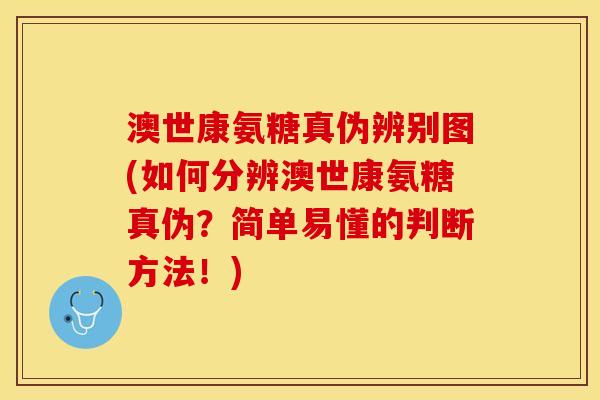 澳世康氨糖真伪辨别图(如何分辨澳世康氨糖真伪？简单易懂的判断方法！)
