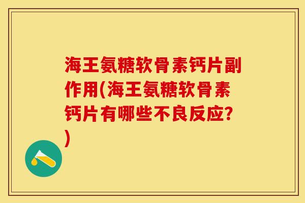 海王氨糖软骨素钙片副作用(海王氨糖软骨素钙片有哪些不良反应？)