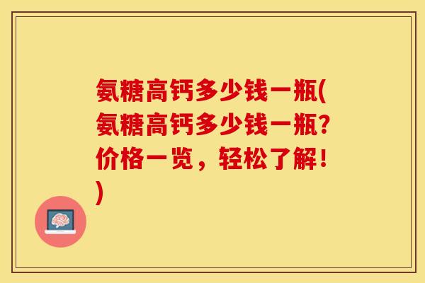氨糖高钙多少钱一瓶(氨糖高钙多少钱一瓶？价格一览，轻松了解！)