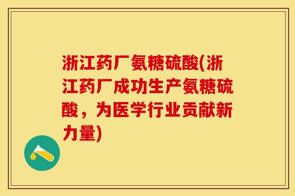 浙江药厂氨糖硫酸(浙江药厂成功生产氨糖硫酸，为医学行业贡献新力量)