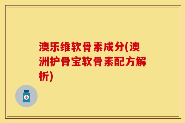 澳乐维软骨素成分(澳洲护骨宝软骨素配方解析)