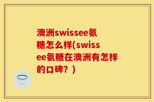 澳洲swissee氨糖怎么样(swissee氨糖在澳洲有怎样的口碑？)