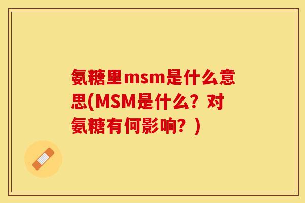 氨糖里msm是什么意思(MSM是什么？对氨糖有何影响？)