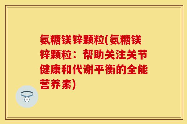 氨糖镁锌颗粒(氨糖镁锌颗粒：帮助关注关节健康和代谢平衡的全能营养素)