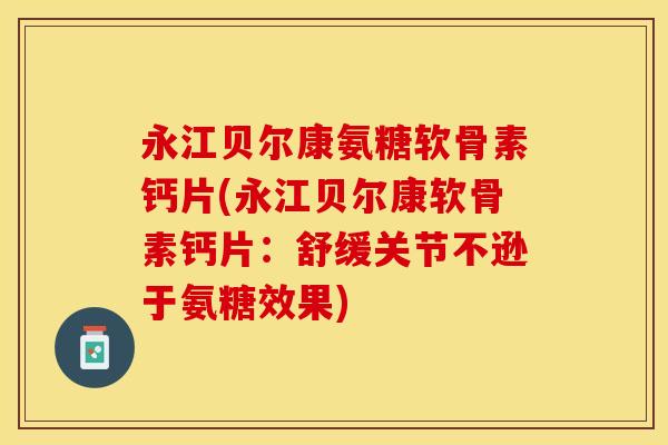 永江贝尔康氨糖软骨素钙片(永江贝尔康软骨素钙片:舒缓关节不逊于氨糖效果) 永江贝尔康氨糖软骨素钙片(永江贝尔康软骨素钙片:舒缓关节不逊于氨糖效果)