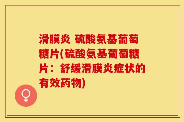滑膜炎 硫酸氨基葡萄糖片(硫酸氨基葡萄糖片：舒缓滑膜炎症状的有效药物)