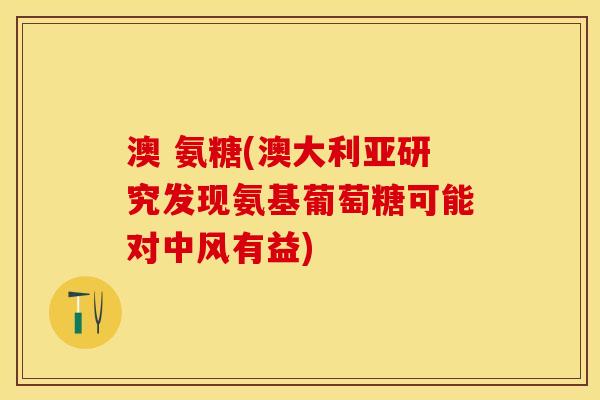 澳 氨糖(澳大利亚研究发现氨基葡萄糖可能对中风有益)