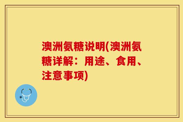 澳洲氨糖说明(澳洲氨糖详解：用途、食用、注意事项)