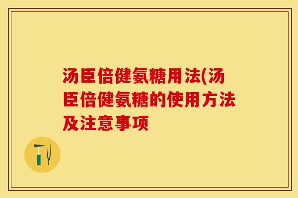 汤臣倍健氨糖用法(汤臣倍健氨糖的使用方法及注意事项
