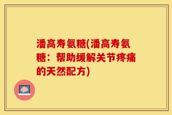 潘高寿氨糖(潘高寿氨糖：帮助缓解关节的天然配方)