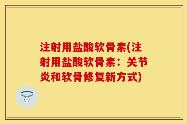 注射用盐酸软骨素(注射用盐酸软骨素:和软骨修复新方式) 注射用盐酸软骨素(注射用盐酸软骨素:和软骨修复新方式)
