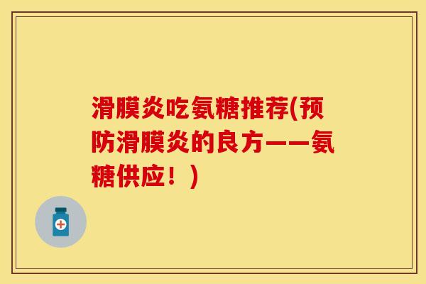 滑膜炎吃氨糖推荐(预防滑膜炎的良方——氨糖供应！)