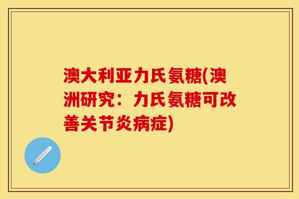 澳大利亚力氏氨糖(澳洲研究：力氏氨糖可改善症)