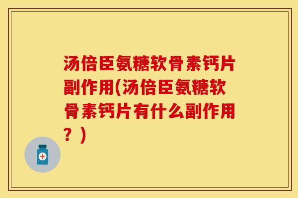 汤倍臣氨糖软骨素钙片副作用(汤倍臣氨糖软骨素钙片有什么副作用?) 汤倍臣氨糖软骨素钙片副作用(汤倍臣氨糖软骨素钙片有什么副作用?)