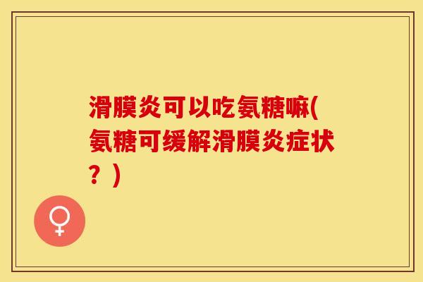滑膜炎可以吃氨糖嘛(氨糖可缓解滑膜炎症状？)